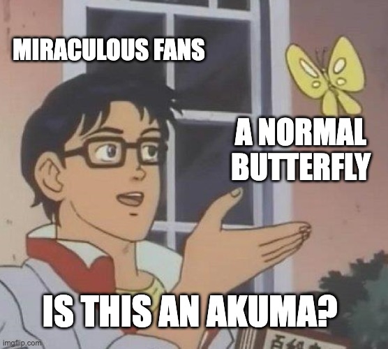 Is This A Pigeon | MIRACULOUS FANS; A NORMAL BUTTERFLY; IS THIS AN AKUMA? | image tagged in memes,is this a pigeon,miraculous ladybug | made w/ Imgflip meme maker