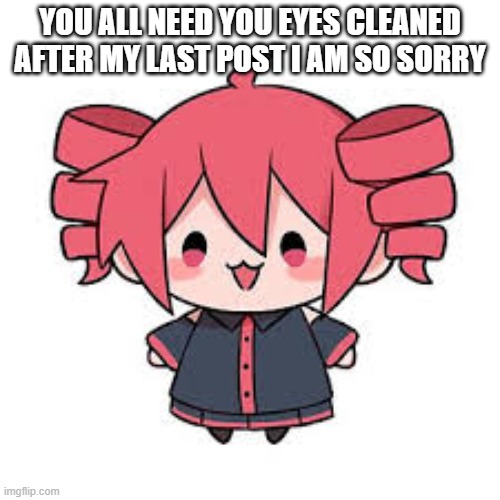 have this funny lookin tet | YOU ALL NEED YOU EYES CLEANED AFTER MY LAST POST I AM SO SORRY | image tagged in teto | made w/ Imgflip meme maker