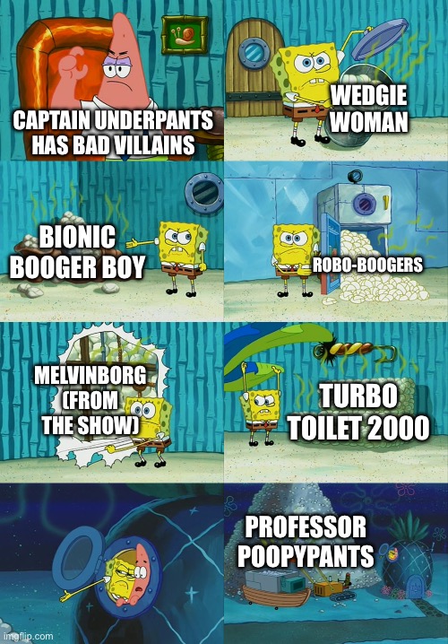 Captain Underpants meme | WEDGIE WOMAN; CAPTAIN UNDERPANTS HAS BAD VILLAINS; BIONIC BOOGER BOY; ROBO-BOOGERS; MELVINBORG (FROM THE SHOW); TURBO TOILET 2000; PROFESSOR POOPYPANTS | image tagged in spongebob diapers meme,captain underpants,books | made w/ Imgflip meme maker