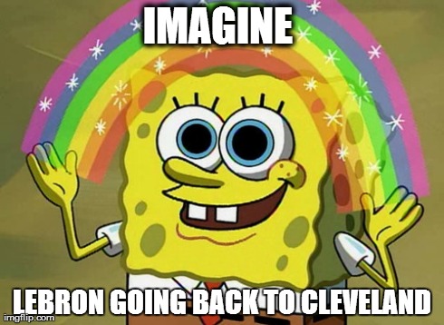 Imagination Spongebob Meme | IMAGINE  LEBRON GOING BACK TO CLEVELAND | image tagged in memes,imagination spongebob | made w/ Imgflip meme maker