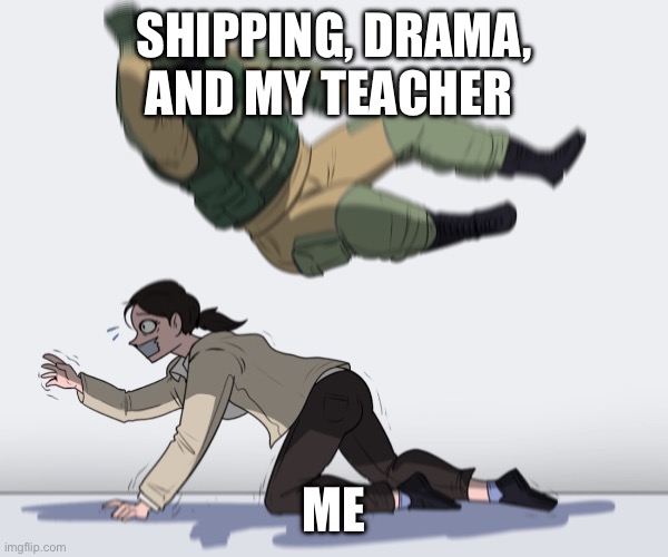 Old school drama pt.2 | SHIPPING, DRAMA, AND MY TEACHER; ME | image tagged in rainbow six - fuze the hostage | made w/ Imgflip meme maker