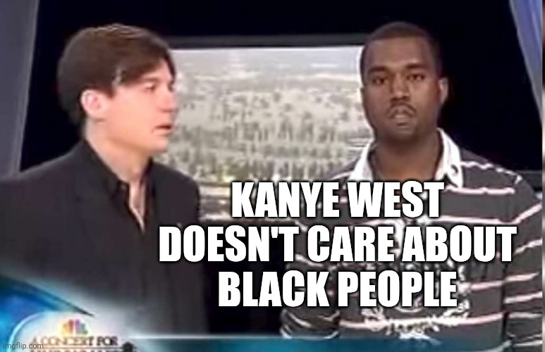 KANYE WEST DOESN'T CARE ABOUT
BLACK PEOPLE | made w/ Imgflip meme maker
