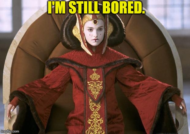 Poor Padmé is feeling bored | I'M STILL BORED. | image tagged in queen amidala,bored,padme,padme amidala,star wars | made w/ Imgflip meme maker