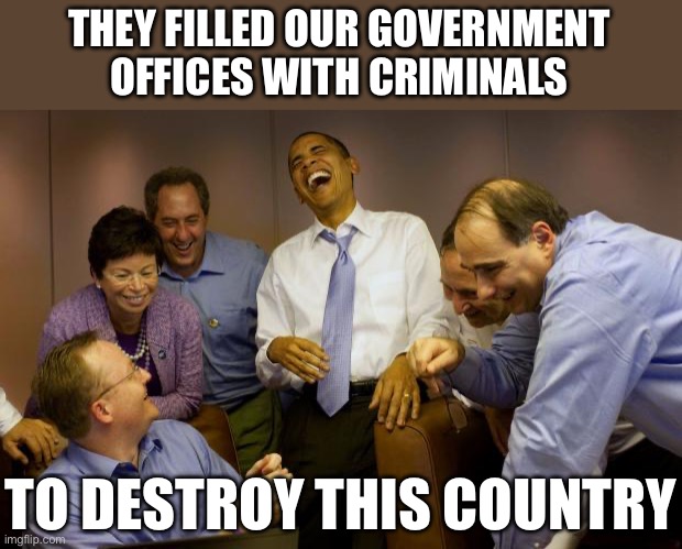 And then I said Obama | THEY FILLED OUR GOVERNMENT OFFICES WITH CRIMINALS; TO DESTROY THIS COUNTRY | image tagged in memes,and then i said obama,terrorists,stupid liberals,liberal hypocrisy | made w/ Imgflip meme maker