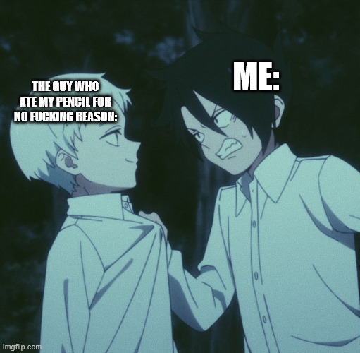 what was the reason... | ME:; THE GUY WHO ATE MY PENCIL FOR NO FUCKING REASON: | image tagged in anime,the promised neverland,school,school sucks,pencil | made w/ Imgflip meme maker