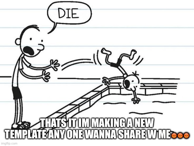 Diary of a wimpy kid | THATS IT IM MAKING A NEW TEMPLATE ANY ONE WANNA SHARE W ME😡😡😡 | made w/ Imgflip meme maker