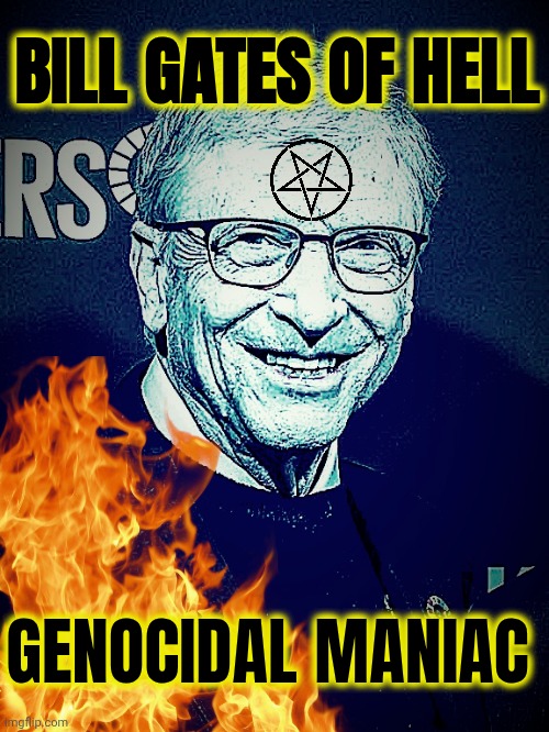 Bill Gates meme | BILL GATES OF HELL; GENOCIDAL MANIAC | image tagged in bill gates | made w/ Imgflip meme maker