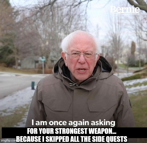 rush gamer | FOR YOUR STRONGEST WEAPON... BECAUSE I SKIPPED ALL THE SIDE QUESTS | image tagged in bernie,gaming | made w/ Imgflip meme maker