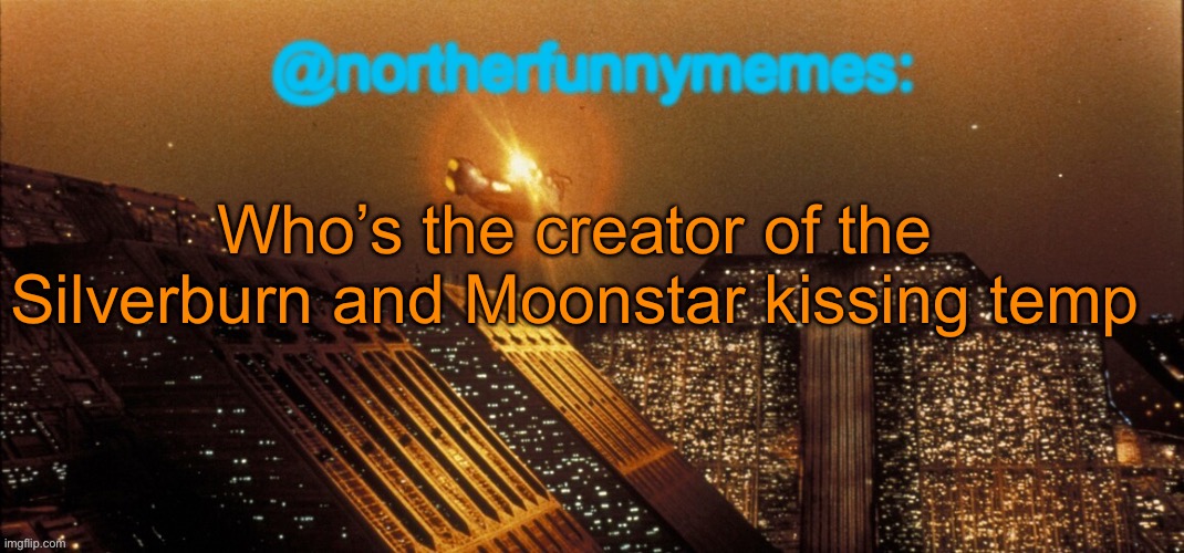 I need that info for a… thing | Who’s the creator of the Silverburn and Moonstar kissing temp | image tagged in northerfunnymemes announcement template | made w/ Imgflip meme maker