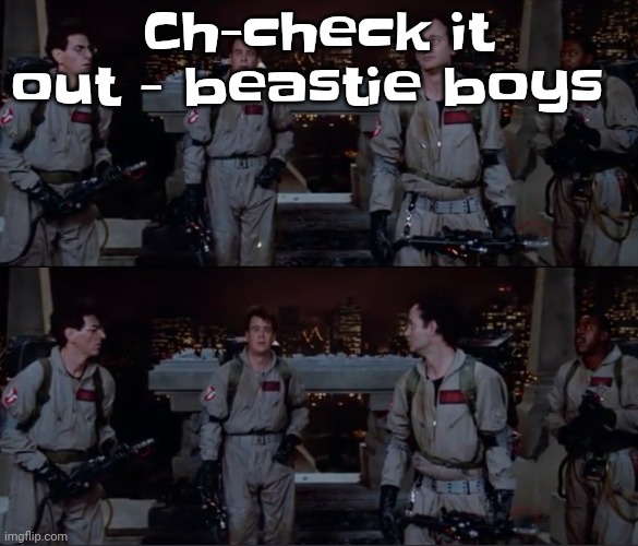 bro. | Ch-check it out - beastie boys | image tagged in bro | made w/ Imgflip meme maker