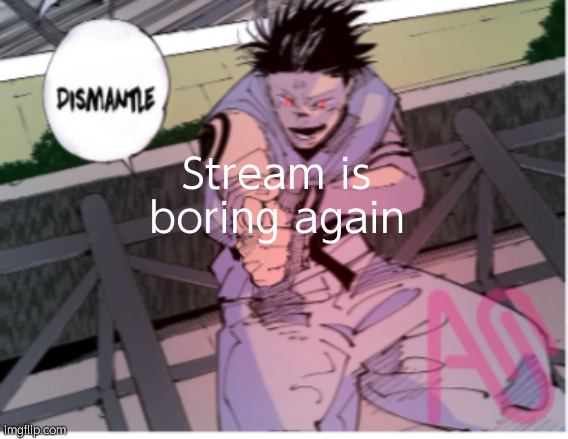 144p sukuna dismantle | Stream is boring again | image tagged in 144p sukuna dismantle | made w/ Imgflip meme maker