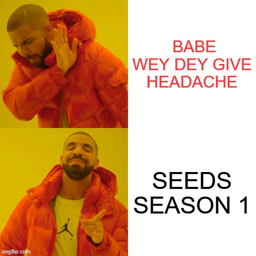 Drake Hotline Bling | BABE WEY DEY GIVE HEADACHE; SEEDS SEASON 1 | image tagged in memes,drake hotline bling | made w/ Imgflip meme maker