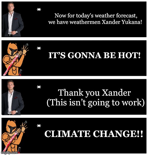 Based on Thomas Sanders vine | Now for today’s weather forecast, we have weathermen Xander Yukana! IT’S GONNA BE HOT! Thank you Xander 
(This isn’t going to work); CLIMATE CHANGE!! | image tagged in 4 undertale textboxes | made w/ Imgflip meme maker