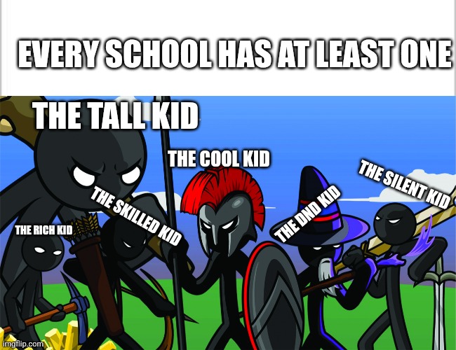 EVERY SCHOOL HAS AT LEAST ONE; THE TALL KID; THE COOL KID; THE SILENT KID; THE SKILLED KID; THE DND KID; THE RICH KID | image tagged in white background,stick war legacy | made w/ Imgflip meme maker