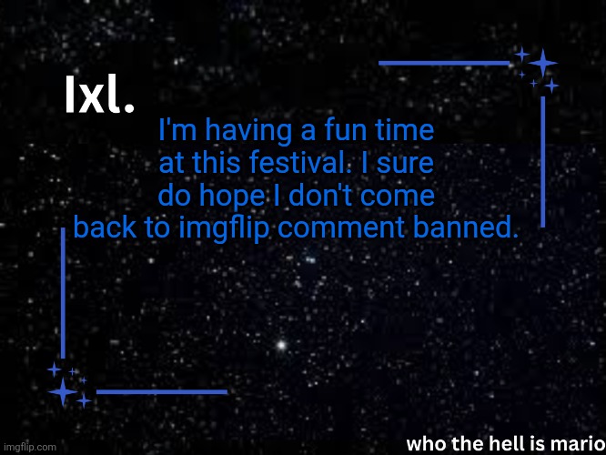 Ixl temp | I'm having a fun time at this festival. I sure do hope I don't come back to imgflip comment banned. | image tagged in ixl temp | made w/ Imgflip meme maker