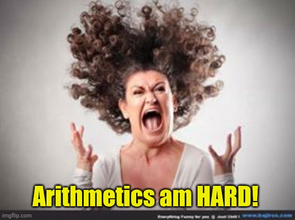 Crazy woman | Arithmetics am HARD! | image tagged in crazy woman | made w/ Imgflip meme maker