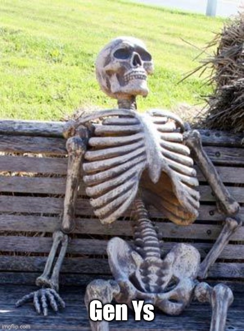 Waiting Skeleton Meme | Gen Ys | image tagged in memes,waiting skeleton | made w/ Imgflip meme maker