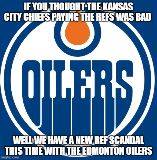 Edmonton Oilers | IF YOU THOUGHT THE KANSAS CITY CHIEFS PAYING THE REFS WAS BAD; WELL WE HAVE A NEW REF SCANDAL THIS TIME WITH THE EDMONTON OILERS | image tagged in edmonton oilers | made w/ Imgflip meme maker