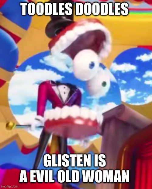 Glisten your memes Are BLEHHHH | TOODLES DOODLES; GLISTEN IS A EVIL OLD WOMAN | image tagged in gyatt,toodles,glisten,imgflip users,anti glisten,bad memes | made w/ Imgflip meme maker