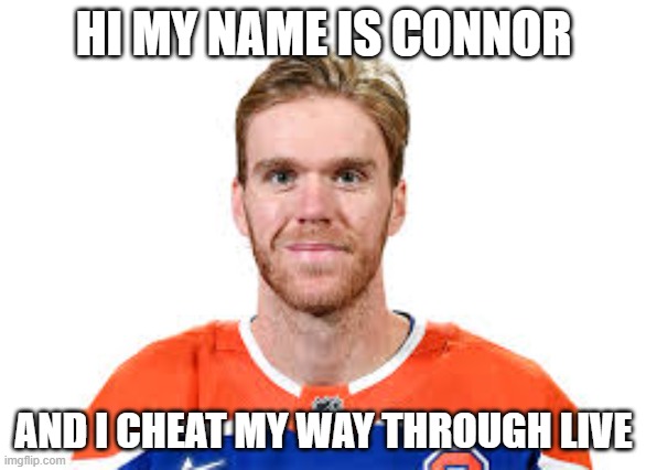 Connor Mcdavid | HI MY NAME IS CONNOR; AND I CHEAT MY WAY THROUGH LIVE | image tagged in connor mcdavid | made w/ Imgflip meme maker