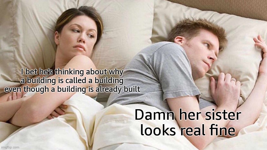 plot twist lol | I bet he's thinking about why a building is called a building even though a building is already built; Damn her sister looks real fine | image tagged in memes,i bet he's thinking about other women,funny,plot twist | made w/ Imgflip meme maker