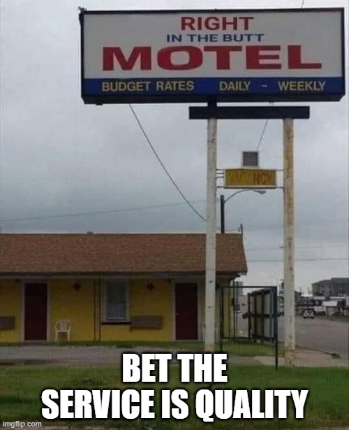 Right in the...... | BET THE SERVICE IS QUALITY | image tagged in sex jokes | made w/ Imgflip meme maker