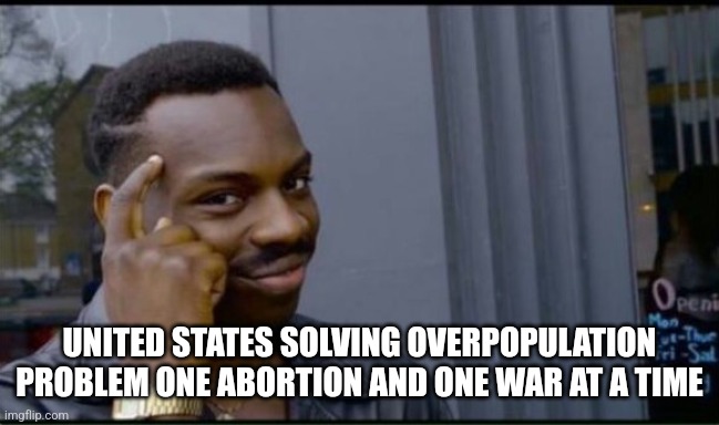 Thinking Black Man | UNITED STATES SOLVING OVERPOPULATION PROBLEM ONE ABORTION AND ONE WAR AT A TIME | image tagged in thinking black man | made w/ Imgflip meme maker