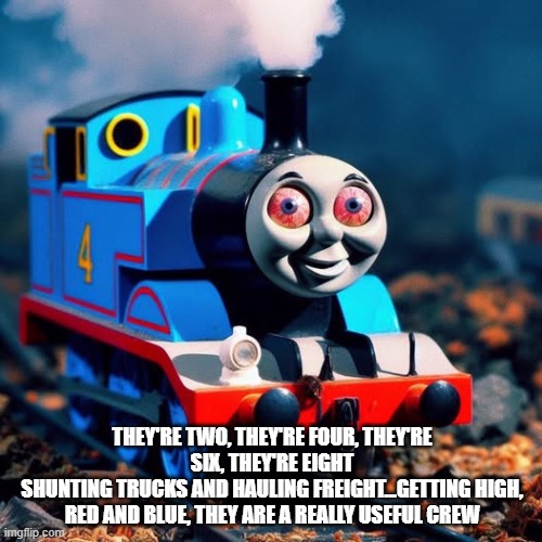High Thomas | THEY'RE TWO, THEY'RE FOUR, THEY'RE SIX, THEY'RE EIGHT
SHUNTING TRUCKS AND HAULING FREIGHT...GETTING HIGH, RED AND BLUE, THEY ARE A REALLY USEFUL CREW | image tagged in dark humor | made w/ Imgflip meme maker
