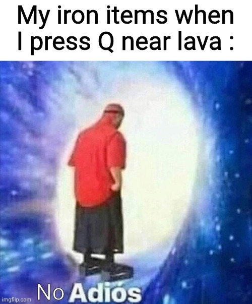 Fun fact : iron are resistant to lava, it's not hot enough to destroy | My iron items when I press Q near lava :; No | image tagged in memes,adios,minecraft,science | made w/ Imgflip meme maker