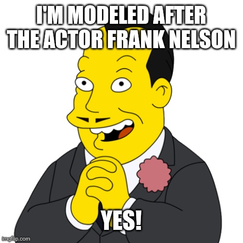 Simpsons yes guy | I'M MODELED AFTER THE ACTOR FRANK NELSON; YES! | image tagged in simpsons yes guy | made w/ Imgflip meme maker