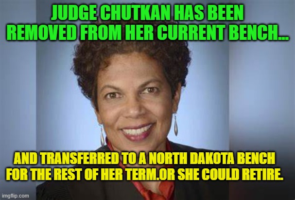 Tanya chutkan | JUDGE CHUTKAN HAS BEEN REMOVED FROM HER CURRENT BENCH... AND TRANSFERRED TO A NORTH DAKOTA BENCH FOR THE REST OF HER TERM.OR SHE COULD RETIRE. | image tagged in tanya chutkan | made w/ Imgflip meme maker