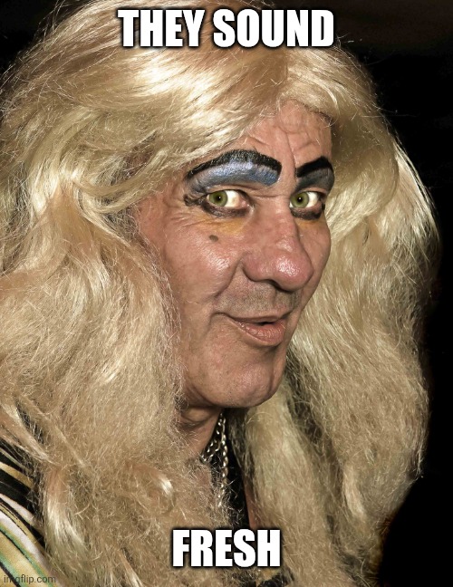 Tranny | THEY SOUND FRESH | image tagged in tranny | made w/ Imgflip meme maker
