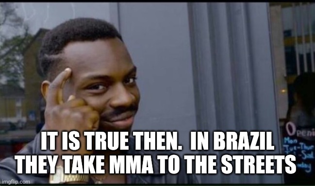 Thinking Black Man | IT IS TRUE THEN.  IN BRAZIL THEY TAKE MMA TO THE STREETS | image tagged in thinking black man | made w/ Imgflip meme maker