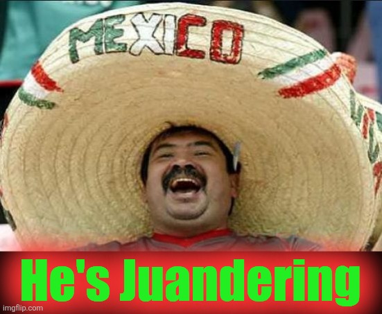 mexican word of the day | He's Juandering | image tagged in mexican word of the day | made w/ Imgflip meme maker