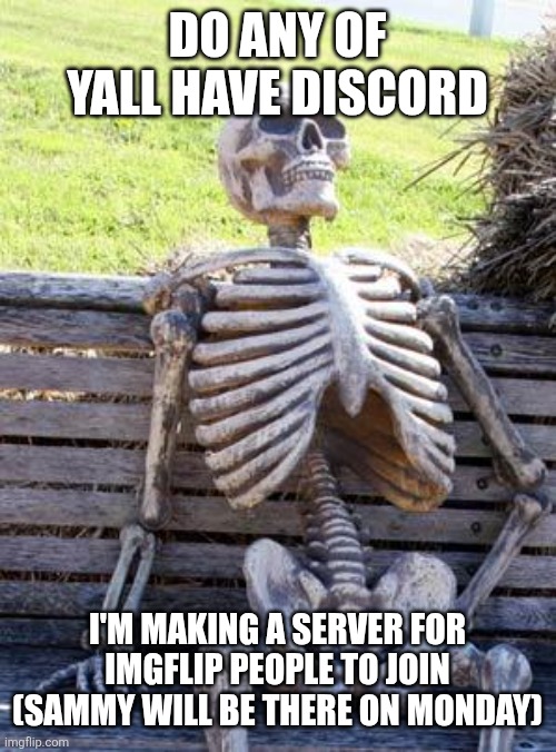Dickord /j | DO ANY OF YALL HAVE DISCORD; I'M MAKING A SERVER FOR IMGFLIP PEOPLE TO JOIN (SAMMY WILL BE THERE ON MONDAY) | image tagged in memes,waiting skeleton | made w/ Imgflip meme maker