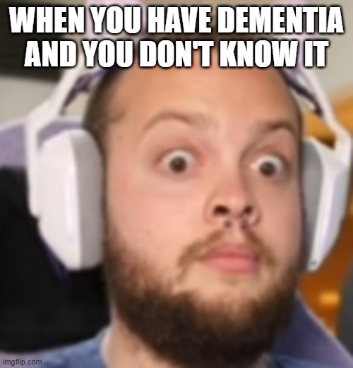 Shocked Stanley | WHEN YOU HAVE DEMENTIA AND YOU DON'T KNOW IT | image tagged in shocked stanley | made w/ Imgflip meme maker