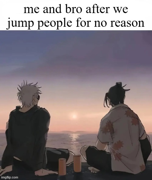 me and bro after we jump people for no reason | made w/ Imgflip meme maker