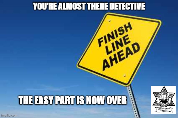 Finish Line | YOU'RE ALMOST THERE DETECTIVE; THE EASY PART IS NOW OVER | image tagged in finish line | made w/ Imgflip meme maker