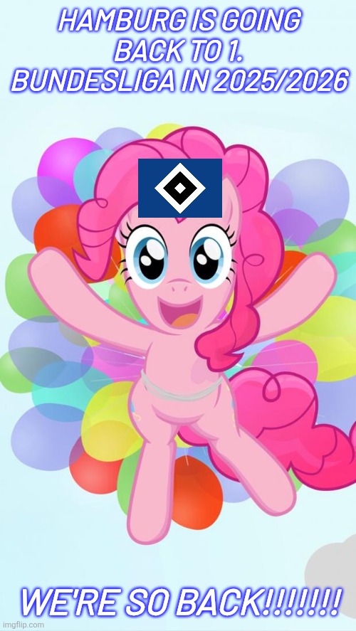HSV ARE PROMOTED BACK WHERE THEY BELONG, TO THE BUNDESLIGA <3 | HAMBURG IS GOING BACK TO 1. BUNDESLIGA IN 2025/2026; WE'RE SO BACK!!!!!!! | image tagged in pinkie pie my little pony i'm back,hamburg,bundesliga,fussball,germany,sports | made w/ Imgflip meme maker