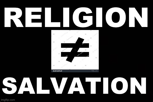 RELIGION  (does not equal) SALVATION | RELIGION; SALVATION | image tagged in religion,salvation | made w/ Imgflip meme maker