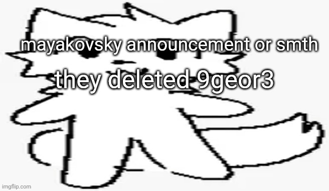 mayakovsky announcement | they deleted 9geor3 | image tagged in mayakovsky announcement | made w/ Imgflip meme maker
