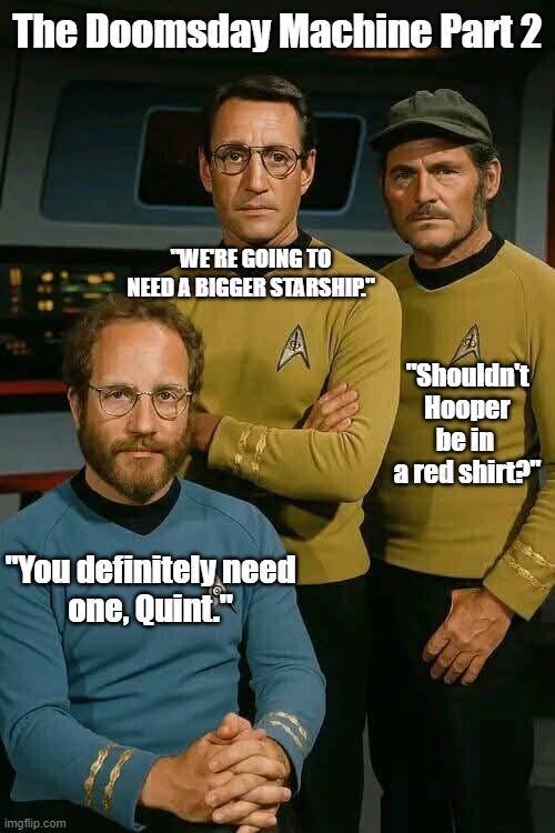 Star Trek Jaws | The Doomsday Machine Part 2; "WE'RE GOING TO NEED A BIGGER STARSHIP."; "Shouldn't Hooper be in  a red shirt?"; "You definitely need one, Quint." | image tagged in star trek,jaws | made w/ Imgflip meme maker