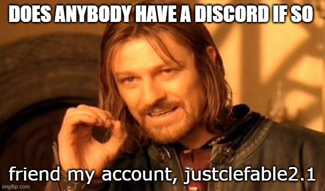 One Does Not Simply Meme | DOES ANYBODY HAVE A DISCORD IF SO; friend my account, justclefable2.1 | image tagged in memes,one does not simply | made w/ Imgflip meme maker