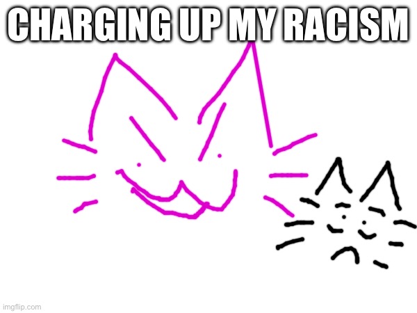 CHARGING UP MY RACISM | made w/ Imgflip meme maker