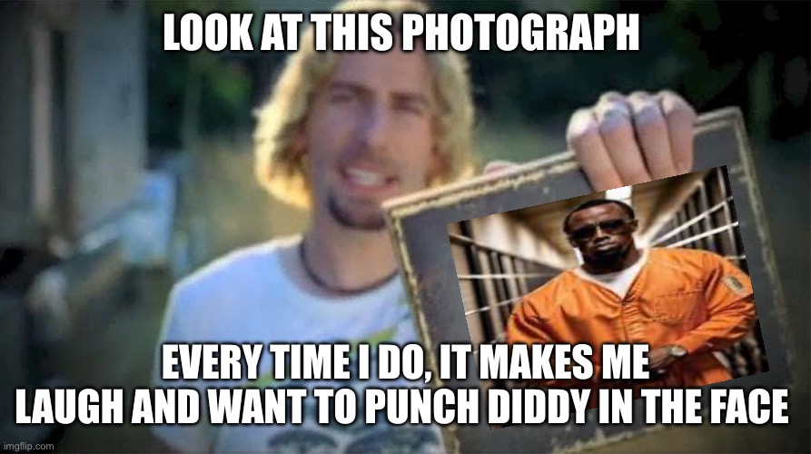 Look at this photograph of Diddy | LOOK AT THIS PHOTOGRAPH; EVERY TIME I DO, IT MAKES ME LAUGH AND WANT TO PUNCH DIDDY IN THE FACE AT THE SAME TIME! | image tagged in look at this photograph blank,look at this photograph,nickleback,diddy,p diddy,photograph | made w/ Imgflip meme maker