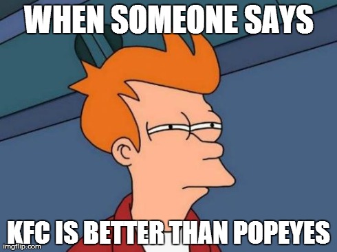 Futurama Fry | WHEN SOMEONE SAYS KFC IS BETTER THAN POPEYES | image tagged in memes,futurama fry | made w/ Imgflip meme maker