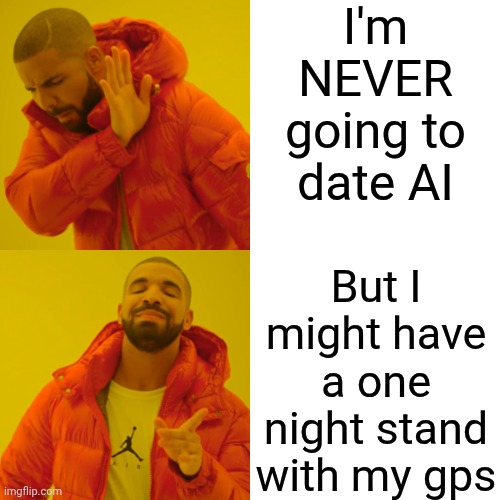 Snicker | I'm NEVER going to date AI; But I might have a one night stand with my gps | image tagged in memes,drake hotline bling,hehehe,lol,funny,ha ha | made w/ Imgflip meme maker