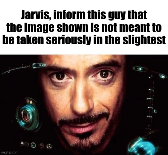 Jarvis Template | Jarvis, inform this guy that the image shown is not meant to be taken seriously in the slightest | image tagged in jarvis template | made w/ Imgflip meme maker