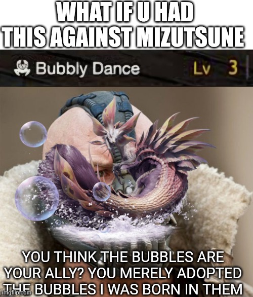 WHAT IF U HAD THIS AGAINST MIZUTSUNE; YOU THINK THE BUBBLES ARE YOUR ALLY? YOU MERELY ADOPTED THE BUBBLES I WAS BORN IN THEM | image tagged in so you think the darkness is your ally,monster hunter,memes | made w/ Imgflip meme maker