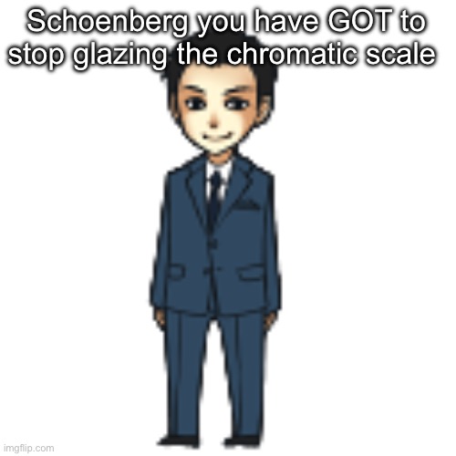 Moriarty but a shimeji | Schoenberg you have GOT to stop glazing the chromatic scale | image tagged in moriarty but a shimeji | made w/ Imgflip meme maker